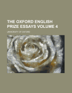 Oxford English Prize Essays Volume 4 - Oxford, University Of