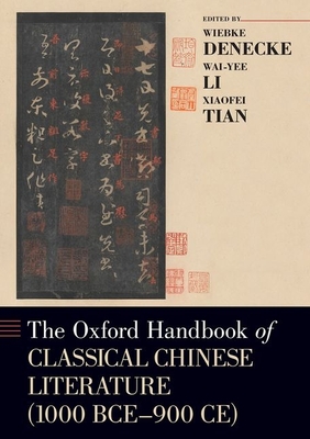 Oxford Handbook of Classical Chinese Literature: (1000bce-900ce) - Denecke, Wiebke (Editor), and Li, Wai-Yee (Editor), and Tian, Xiaofei (Editor)