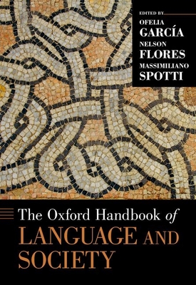 Oxford Handbook of Language and Society - Garcia, Ofelia (Editor), and Flores, Nelson (Editor), and Spotti, Massimiliano (Editor)