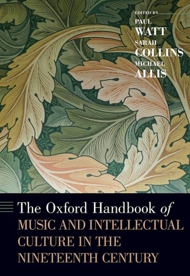 Oxford Handbook of Music and Intellectual Culture in the Nineteenth Century - Watt, Paul, and Collins, Sarah (Editor), and Allis, Michael (Editor)