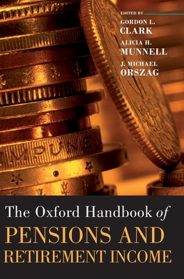 Oxford Handbook of Pensions and Retirement Income - Clark, Gordon L (Editor), and Munnell, Alicia H (Editor), and Orszag, J Michael (Editor)