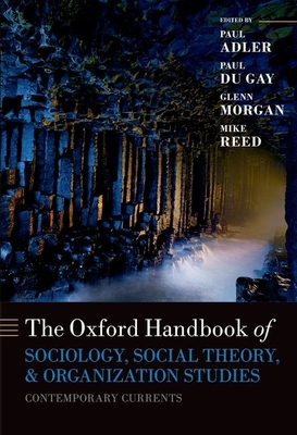 Oxford Handbook of Sociology, Social Theory and Organization Studies: Contemporary Currents - Adler, Paul S. (Editor), and du Gay, Paul (Editor), and Morgan, Glenn (Editor)