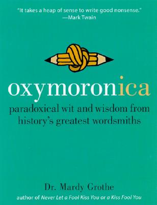 Oxymoronica: Paradoxical Wit and Wisdom from History's Greatest Wordsmiths - Grothe, Mardy, Dr., PH.D.