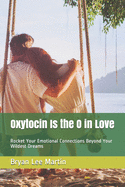 Oxytocin Is the O in Love: Rocket Your Emotional Connections Beyond Your Wildest Dreams