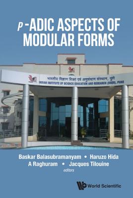 P-Adic Aspects of Modular Forms - Balasubramanyam, Baskar (Editor), and Raghuram, A (Editor), and Tilouine, Jacques (Editor)