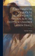 P. Antonio De Vieira's, S.j. Ausgewhlte Reden auf die Festtage Unserer Lieben Frau...