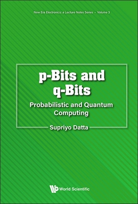 P-Bits and Q-Bits: Probabilistic and Quantum Computing - Datta, Supriyo