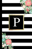 P: Black and White Stripes & Flowers, Floral Personal Letter P Monogram, Customized Initial Journal, Monogrammed Notebook, Lined 6x9 Inch College Ruled, Perfect Bound, Glossy Soft Cover Diary