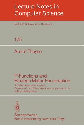 P-Functions and Boolean Matrix Factorization: A Unified Approach for Wired, Programmed and Microprogrammed Implementations of Discrete Algorithms - Thayse, A