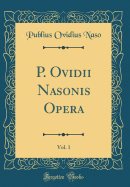 P. Ovidii Nasonis Opera, Vol. 1 (Classic Reprint)