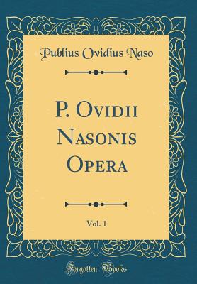 P. Ovidii Nasonis Opera, Vol. 1 (Classic Reprint) - Naso, Publius Ovidius