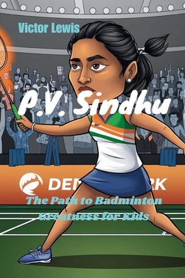 P.V. Sindhu: The Path to Badminton Greatness for Kids - Lewis, Victor