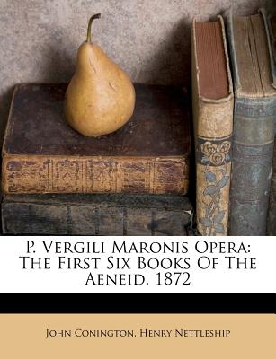 P. Vergili Maronis Opera: The First Six Books Of The Aeneid. 1872 - Virgil (Creator), and Conington, John, and Nettleship, Henry