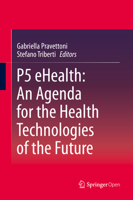 P5 eHealth: An Agenda for the Health Technologies of the Future - Pravettoni, Gabriella (Editor), and Triberti, Stefano (Editor)