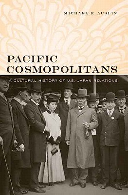 Pacific Cosmopolitans: A Cultural History of U.S.-Japan Relations - Auslin, Michael R.