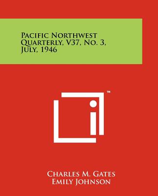 Pacific Northwest Quarterly, V37, No. 3, July, 1946 - Gates, Charles M (Editor), and Johnson, Emily (Editor)