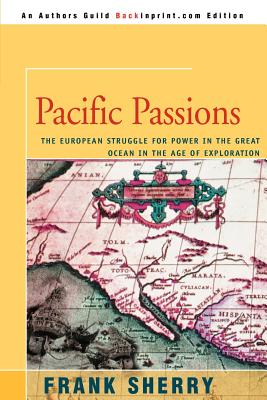 Pacific Passions: The European Struggle for Power in the Great Ocean in the Age of Exploration - Sherry, Frank