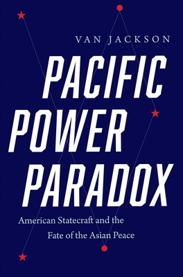 Pacific Power Paradox: American Statecraft and the Fate of the Asian Peace - Jackson, Van