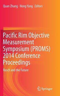 Pacific Rim Objective Measurement Symposium (Proms) 2014 Conference Proceedings: Rasch and the Future - Zhang, Quan (Editor), and Yang, Hong (Editor)