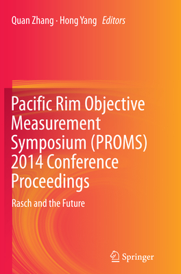 Pacific Rim Objective Measurement Symposium (Proms) 2014 Conference Proceedings: Rasch and the Future - Zhang, Quan (Editor), and Yang, Hong (Editor)