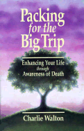 Packing for the Big Trip: Life Benefits from Death Awareness - Walton, Charlie, and Walton, Dr., and Wheeler, Eugene D (Editor)