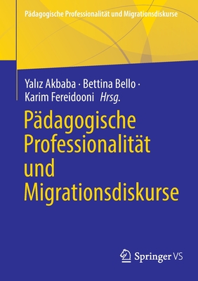 Padagogische Professionalitat und Migrationsdiskurse - Akbaba, Yaliz (Editor), and Bello, Bettina (Editor), and Fereidooni, Karim (Editor)