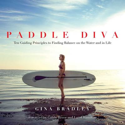 Paddle Diva: Ten Guiding Principles to Finding Balance on the Water and in Life - Bradley, Gina, and Reece, Gabby (Foreword by), and Hamilton, Laird (Foreword by)