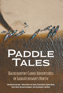 Paddle Tales: Backcountry Canoe Adventures in Saskatchewan's North