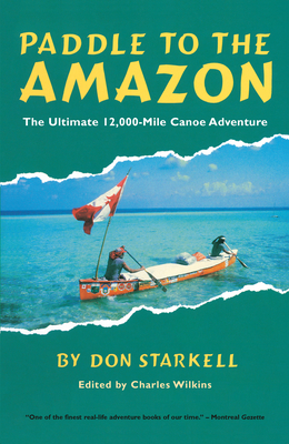 Paddle to the Amazon: The Ultimate 12,000-Mile Canoe Adventure - Starkell, Don