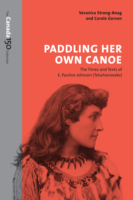 Paddling Her Own Canoe: The Times and Texts of E. Pauline Johnson (Tekahionwake) - Strong-Boag, Veronica, and Gerson, Carole
