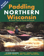 Paddling Northern Wisconsin: 85 Great Trips by Canoe and Kayak