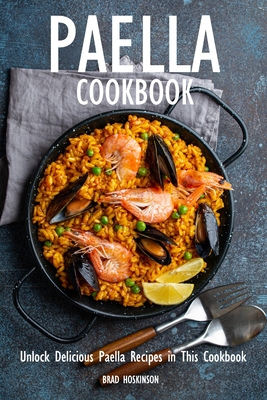 Paella Cookbook: Unlock Delicious Paella Recipes in This Cookbook - Hoskinson, Brad