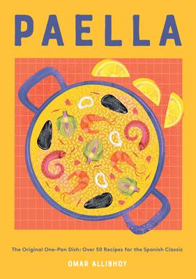 Paella: The Original One-Pan Dish: Over 50 Recipes for the Spanish Classic - Allibhoy, Omar
