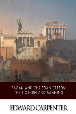 Pagan and Christian Creeds: Their Origin and Meaning - Carpenter, Edward