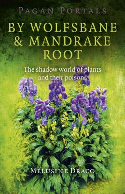 Pagan Portals - By Wolfsbane & Mandrake Root: The Shadow World of Plants and Their Poisons - Draco, Melusine