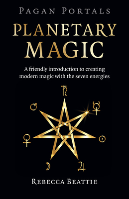 Pagan Portals: Planetary Magic: A friendly introduction to creating modern magic with the seven energies - Beattie, Rebecca