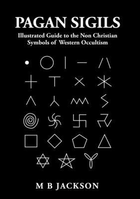 Pagan Sigils: Illustrated Guide to The Non Christian Symbols of Western Occultism - Jackson, Mark