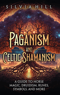 Paganism and Celtic Shamanism: A Guide to Norse Magic, Druidism, Runes, Symbols, and More