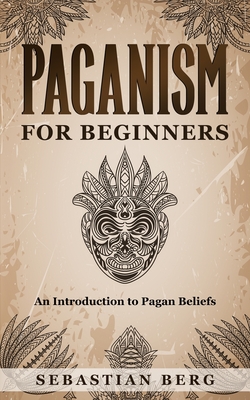 Paganism for Beginners: An Introduction to Pagan Belief - Berg, Sebastian