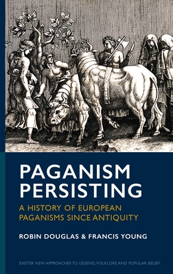 Paganism Persisting: A History of European Paganisms Since Antiquity - Douglas, Robin, and Young, Francis