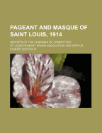 Pageant and Masque of Saint Louis, 1914: Reports of the Chairmen of Committees (Classic Reprint)