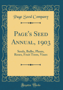 Page's Seed Annual, 1903: Seeds, Bulbs, Plants, Roses, Fruit Trees, Vines (Classic Reprint)