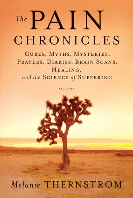 Pain Chronicles: Cures, Myths, Mysteries, Prayers, Diaries, Brain Scans, Healing, and the Science of Suffering - Thernstrom, Melanie