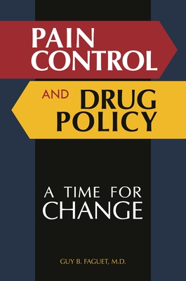 Pain Control and Drug Policy: A Time for Change - M.D., Guy B. Faguet