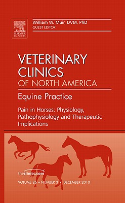 Pain in Horses: Physiology, Pathophysiology and Therapeutic Implications, an Issue of Veterinary Clinics: Equine: Volume 26-3 - Muir, William W, DVM, Msc, PhD