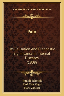 Pain: Its Causation and Diagnostic Significance in Internal Diseases (1908) - Schmidt, Rudolf, Dr., and Vogel, Karl Max (Editor), and Zinsser, Hans (Editor)