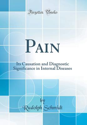 Pain: Its Causation and Diagnostic Significance in Internal Diseases (Classic Reprint) - Schmidt, Rudolph