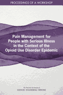 Pain Management for People with Serious Illness in the Context of the Opioid Use Disorder Epidemic: Proceedings of a Workshop