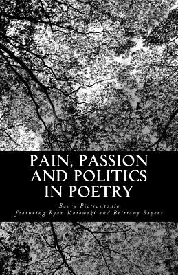 Pain, Passion and Politics in Poetry - Pietrantonio, Barry Andrew, and Kotowski, Ryan Stanley, and Sayers, Brittany Hannah