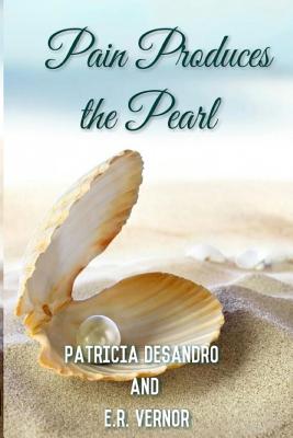 Pain Produces the Pearl - Desandro, Patricia, and Vernor, E R